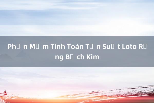 Phần Mềm Tính Toán Tần Suất Loto Rồng Bạch Kim