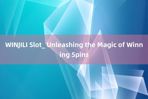 WINJILI Slot_ Unleashing the Magic of Winning Spins