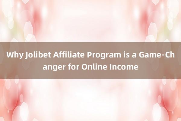 Why Jolibet Affiliate Program is a Game-Changer for Online Income