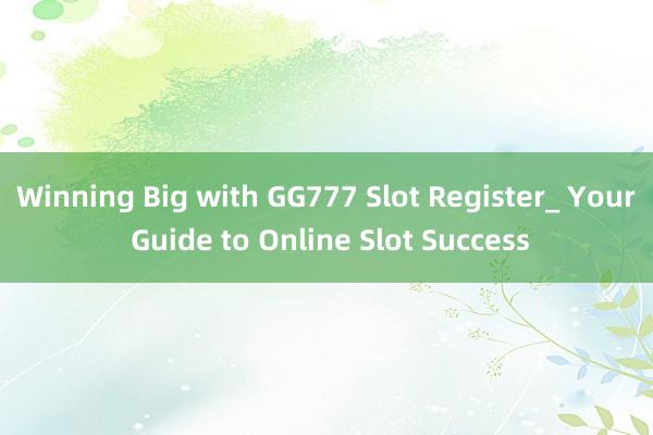 Winning Big with GG777 Slot Register_ Your Guide to Online Slot Success