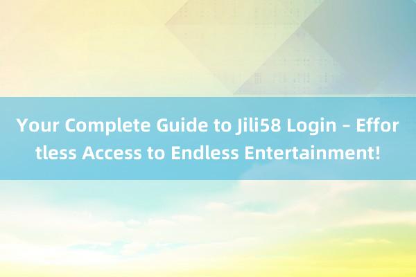 Your Complete Guide to Jili58 Login – Effortless Access to Endless Entertainment!