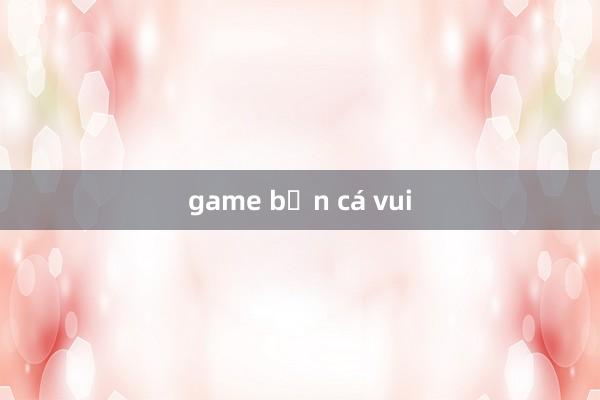 game bắn cá vui