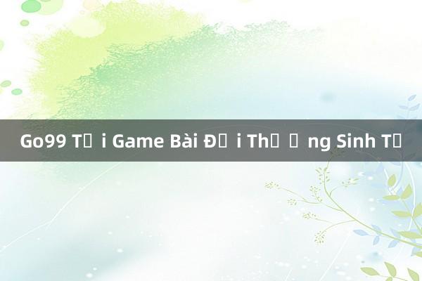 Go99 Tại Game Bài Đổi Thưởng Sinh Tử