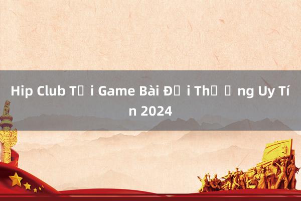 Hip Club Tải Game Bài Đổi Thưởng Uy Tín 2024