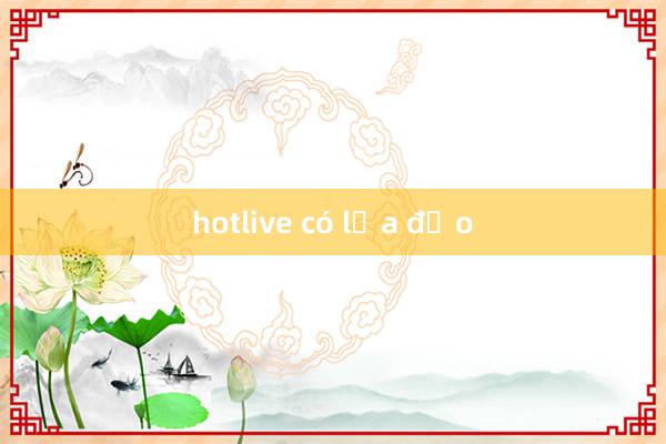 hotlive có lừa đảo