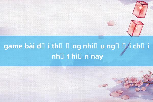 game bài đổi thưởng nhiều người chơi nhất hiện nay