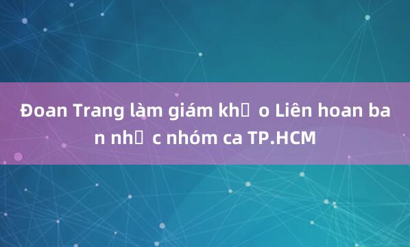 Đoan Trang làm giám khảo Liên hoan ban nhạc nhóm ca TP.HCM