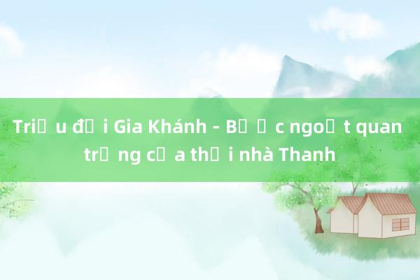 Triều đại Gia Khánh - Bước ngoặt quan trọng của thời nhà Thanh