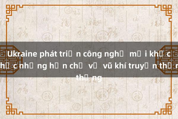 Ukraine phát triển công nghệ mới khắc phục những hạn chế về vũ khí truyền thống