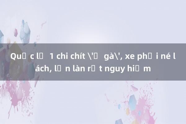 Quốc lộ 1 chi chít 'ổ gà'， xe phải né lách， lấn làn rất nguy hiểm