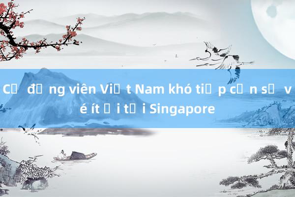 Cổ động viên Việt Nam khó tiếp cận số vé ít ỏi tại Singapore