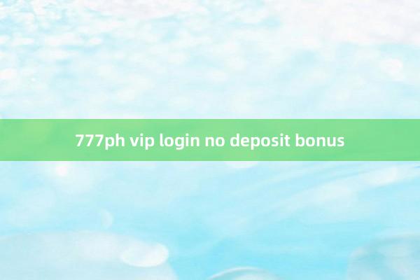 777ph vip login no deposit bonus